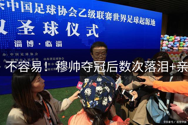 不容易！穆帅夺冠后数次落泪+亲吻奖杯+承诺留队