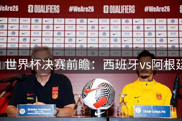 世界杯决赛前瞻：西班牙vs阿根廷，中场群星围剿梅西