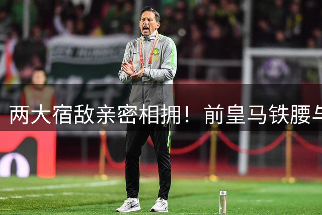 两大宿敌亲密相拥！前皇马铁腰与梅西上演世纪和解