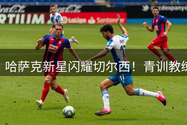 哈萨克新星闪耀切尔西！青训教练称其天赋超新援德拉普