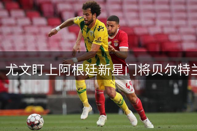 尤文盯上阿根廷新星门将贝尔特兰