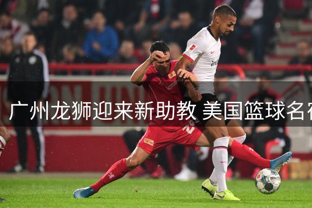 广州龙狮迎来新助教 美国篮球名宿凯尔·贝利加盟