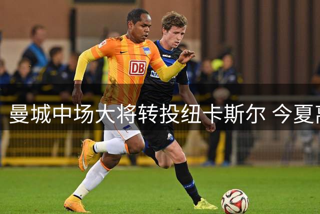 曼城中场大将转投纽卡斯尔 今夏离队人数达10名