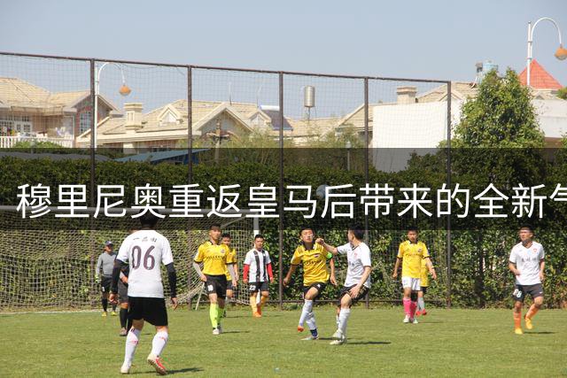 穆里尼奥重返皇马后带来的全新气象