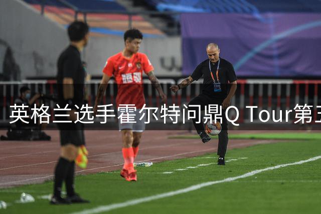 英格兰选手霍尔特问鼎Q Tour第五站 登顶赛季积分榜首