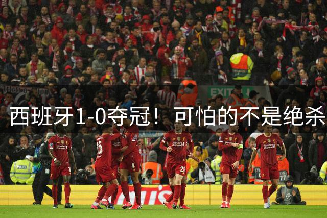 西班牙1-0夺冠！可怕的不是绝杀赢球 而是梅西赛后这番话 让人破防