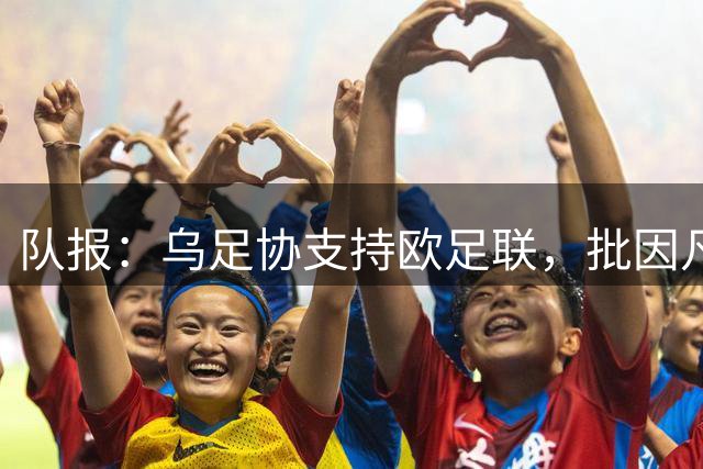 队报：乌足协支持欧足联，批因凡蒂诺缺透明度