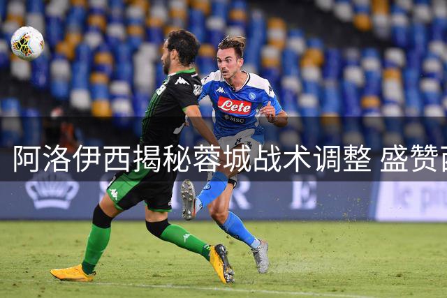 阿洛伊西揭秘蓉城战术调整 盛赞西班牙足球哲学值得借鉴