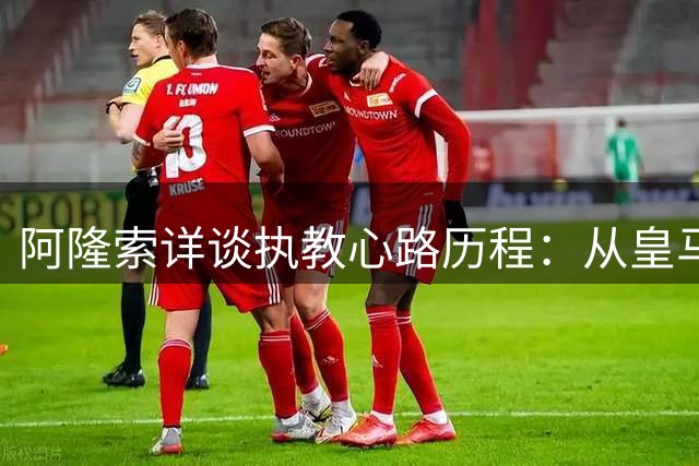 阿隆索详谈执教心路历程：从皇马离别到蓝军新征程的抉择智慧