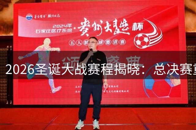2026圣诞大战赛程揭晓：总决赛重演领衔五场焦点对决
