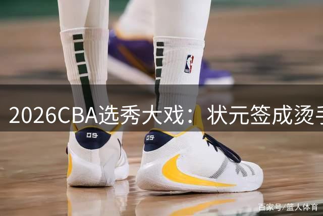 2026CBA选秀大戏：状元签成烫手山芋