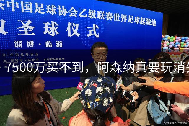 7500万买不到，阿森纳真要玩消失？阿森纳这次有点“不要脸”了