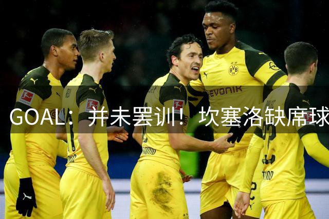 GOAL：并未罢训！坎塞洛缺席球队夏训已获得利雅得新月高层批准